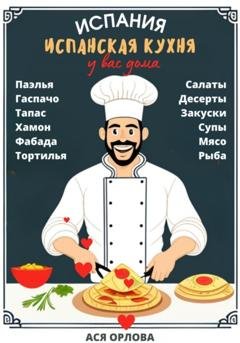 Обложка книги «Испания. Испанская кухня у вас дома: паэлья, гаспачо, тапас, хамон, фабада, тортилья, салаты, десерты, закуски, супы, мясо, рыба» — Ася Орлова