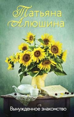 Обложка книги «Вынужденное знакомство» — Татьяна Алюшина