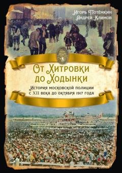 Обложка книги «От Хитровки до Ходынки. История московской полиции с XII века до октября 1917 года» — Игорь Потёмкин