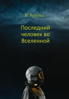 Обложка книги «Последний человек во Вселенной» — В. Рутлэсс
