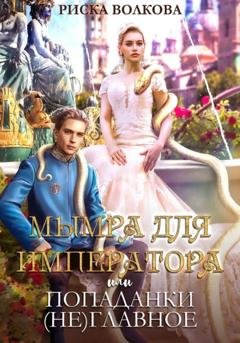 Обложка книги «Мымра для императора, или Попаданки (не) главное» — Риска Волкова