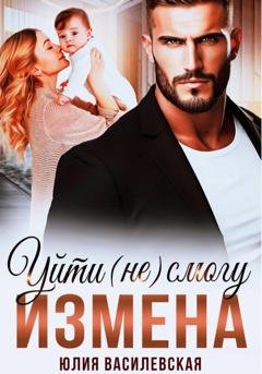 Обложка книги «Измена. Уйти (не) смогу» — Юлия Василевская