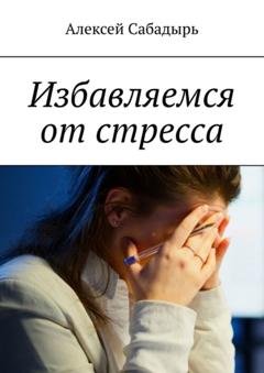 Обложка книги «Избавляемся от стресса» — Алексей Сабадырь
