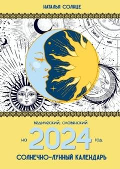 Обложка книги «Солнечно-лунный календарь на 2024 год. Ведический, славянский» — Наталья Солнце