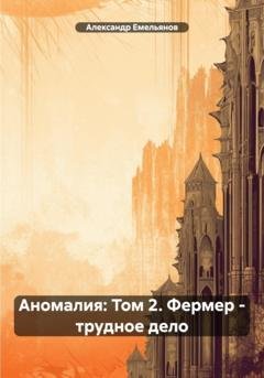 Обложка книги «Аномалия: Том 2. Фермер – трудное дело» — Александр Геннадьевич Емельянов