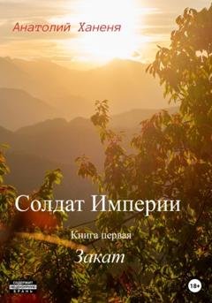 Обложка книги «Солдат Империи. Книга первая. Закат» — Анатолий Ханеня