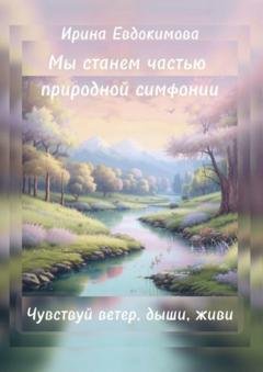 Обложка книги «Мы станем частью природной симфонии. Чувствуй ветер, дыши, живи» — Ирина Евдокимова