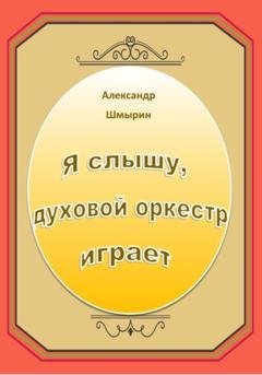Обложка книги «Я слышу духовой оркестр играет» — Александр Шмырин