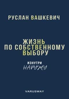 Обложка книги «Жизнь по собственному выбору | изнутри наружу» — Руслан Иванович Вашкевич