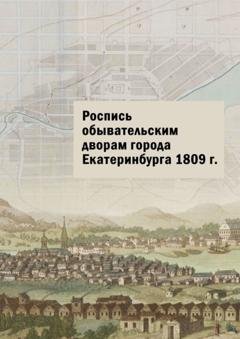 Обложка книги «Роспись обывательским дворам города Екатеринбурга 1809 г.» — Юлия Владимировна Шарипова