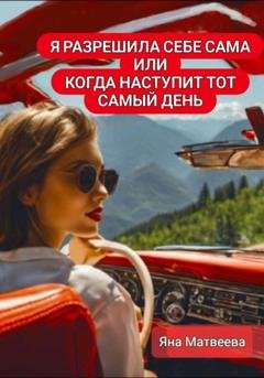 Обложка книги «Я разрешила себе сама, или Когда наступит тот самый день» — Яна Матвеева
