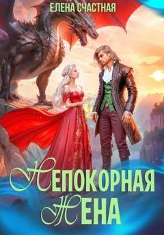 Обложка книги «Непокорная жена, или Как (не) разозлить дракона» — Елена Счастная