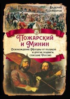 Обложка книги «Пожарский и Минин. Освобождение Москвы от поляков и другие подвиги, спасшие Россию» — Валерий Шамбаров