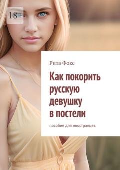 Обложка книги «Как покорить русскую девушку в постели. Пособие для иностранцев» — Рита Фокс