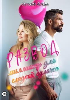 Обложка книги «Развод. Миллионер для сладкой булочки» — Аглая Алая