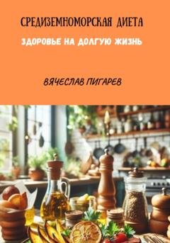Обложка книги «Средиземноморская Диета. Здоровье на долгую жизнь» — Вячеслав Пигарев