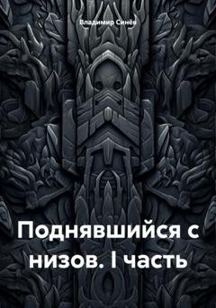 Обложка книги «Поднявшийся с низов. I часть» — Владимир Владимирович Синёв