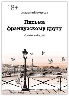 Обложка книги «Письма французскому другу. О любви и о России» — Анастасия Молчанова