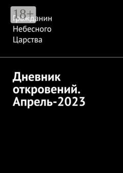 Обложка книги «Дневник откровений. Апрель-2023» — Гражданин Небесного Царства