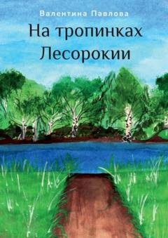 Обложка книги «На тропинках Лесорокии» — Валентина Павлова