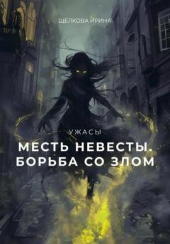 Обложка книги «Месть невесты. Борьба со злом. 2 часть» — Ирина Ивановна Щелкова