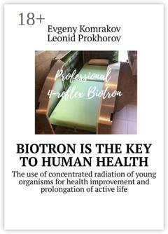Обложка книги «Biotron is the key to human health. The use of concentrated radiation of young organisms for health improvement and prolongation of active life» — Evgeny Komrakov