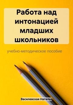 Обложка книги «Работа над интонацией младших школьников» — Наталья Василевская