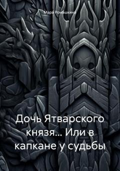 Обложка книги «Дочь Ятварского князя… Или в капкане у судьбы» — Мара Ромашкина