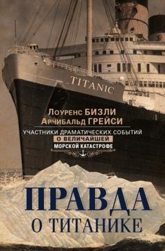 Обложка книги «Правда о «Титанике». Участники драматических событий о величайшей морской катастрофе» — Арчибальд Грейси