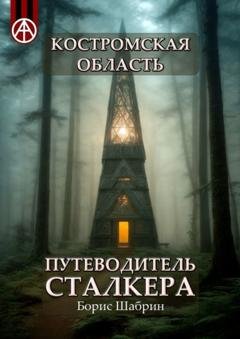 Обложка книги «Костромская область. Путеводитель сталкера» — Борис Шабрин