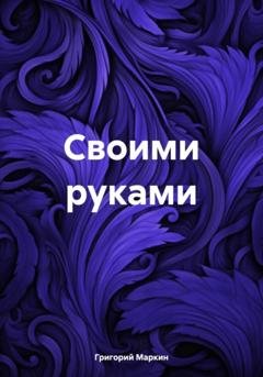 Обложка книги «Своими руками» — Григорий Маркин