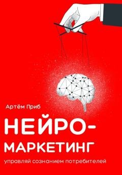 Обложка книги «Нейромаркетинг. Управляй сознанием потребителей» — Артем Приб