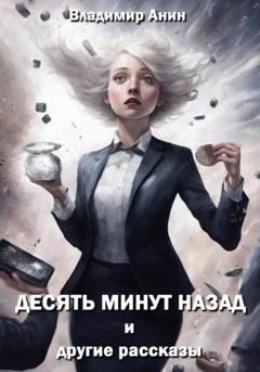 Обложка книги «Десять минут назад и другие рассказы» — Владимир Анин