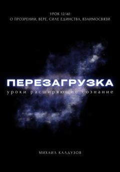 Обложка книги «Перезагрузка. Урок 12/40. О прозрении, вере, силе единства, взаимосвязи» — Михаил Константинович Калдузов