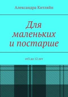 Обложка книги «Для маленьких и постарше. от3 до 12 лет» — Александра Китляйн