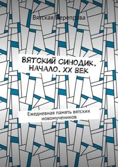 Обложка книги «Вятский Синодик. Начало. XX век. Ежедневная память вятских новомучеников» — Андрей Лебедев
