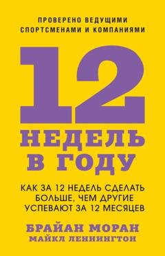 Обложка книги «12 недель в году. Как за 12 недель сделать больше, чем другие успевают за 12 месяцев» — Брайан Моран