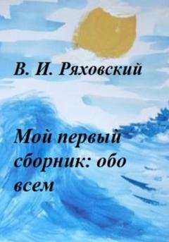 Обложка книги «Мой первый сборник: обо всем» — Владислав Игоревич Ряховский