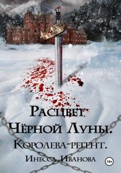 Обложка книги «Расцвет Чёрной Луны. Королева-регент» — Инесса Иванова