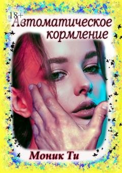 Обложка книги «Автоматическое кормление» — Моник Ти