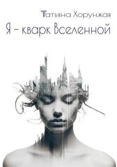 Обложка книги «Я – кварк Вселенной» — Татьяна Хорунжая