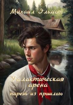 Обложка книги «Галактическая арена. Парень из прошлого» — Михаил Эльмот