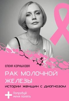 Обложка книги «Рак молочной железы: истории женщин с диагнозом. Попробуй меня понять» — Елена Корныхова