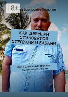 Обложка книги «Как девушки становятся стервами и бабами. Для правильных девушек и правильных мужчин» — Сергей Борисович Пилюгин