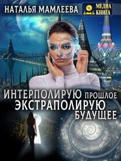 Обложка книги «Интерполирую прошлое – экстраполирую будущее» — Наталья Мамлеева