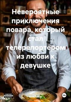 Обложка книги «Невероятные приключения повара, который стал телерепортёром из любви к девушке» — Яков Пикин