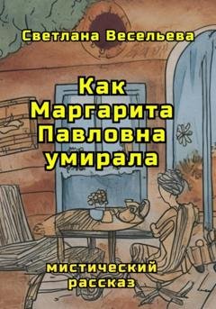 Обложка книги «Как Маргарита Павловна умирала» — Светлана Весельева