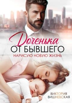 Обложка книги «Доченька от бывшего. Нарисую новую жизнь» — Виктория Вишневская