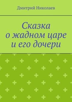 Обложка книги «Сказка о жадном царе и его дочери» — Дмитрий Николаев
