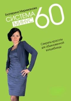 Обложка книги «Система минус 60. Секреты красоты для обыкновенной волшебницы» — Екатерина Мириманова